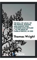 The Roll of Arms, of the Princes, Barons, and Knights Who Attended King ...