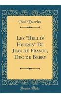 Les Belles Heures de Jean de France, Duc de Berry (Classic Reprint)