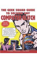 Geek Squad Guide to Solving Any Computer Glitch: Technophobe's Guide to Troubleshooting, Equipment, Installation, Maintenance, and Saving Your Data in Almost Any Personal Computing Crisis