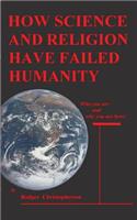 HOW SCIENCE and RELIGION HAVE FAILED HUMANITY