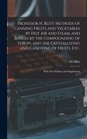 Professor H. Blits' Methods of Canning Fruits and Vegetables by Hot Air and Steam, and Berries by the Compounding of Syrups, and the Crystallizing and Candying of Fruits, Etc.