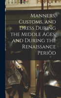 Manners, Customs, and Dress During the Middle Ages, and During the Renaissance Period