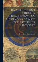 Darstellung und Kritik des hegelschen Systems. Aus dem Standpunkte der christlichen Philosophie