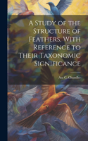 Study of the Structure of Feathers, With Reference to Their Taxonomic Significance