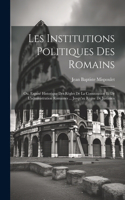 Les Institutions Politiques Des Romains; Ou, Exposé Historique Des Règles De La Consititution Et De L'administration Romaines ... Jusqu'au Règne De Justinien