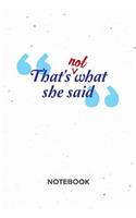 That's NOT what she said NOTEBOOK: Ruled Notepad Sayings Sketchbook Funny Persons Organizer Humorous Friends Planner Boyfriend or Girlfriend Gift A5 Diary 6x9 Inch Journal Lined 120 P