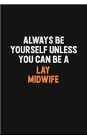 Always Be Yourself Unless You can Be A Lay midwife