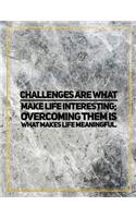 Challenges are what make life interesting; overcoming them is what makes life meaningful.