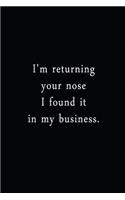 I'm Returning Your Nose I Found It In My Business.: An Irreverent Snarky Humorous Sarcastic Funny Office Coworker & Boss Congratulation Appreciation Gratitude Thank You Gift