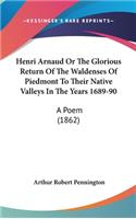 Henri Arnaud Or The Glorious Return Of The Waldenses Of Piedmont To Their Native Valleys In The Years 1689-90: A Poem (1862)