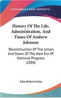 History of the Life, Administration, and Times of Andrew Johnson