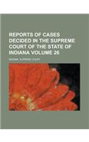 Reports of Cases Decided in the Supreme Court of the State of Indiana Volume 26