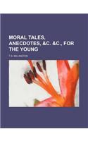 Moral Tales, Anecdotes, &C. &C., for the Young