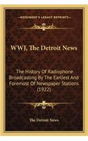 WWJ, The Detroit News: The History Of Radiophone Broadcasting By The Earliest And Foremost Of Newspaper Stations (1922)