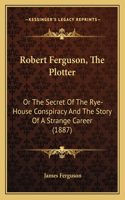 Robert Ferguson, The Plotter: Or The Secret Of The Rye-House Conspiracy And The Story Of A Strange Career (1887)(English)