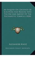 An Inquiry On Grounds Of Scripture And Reason Into The Use And Import Of The Eucharistic Symbols (1824)