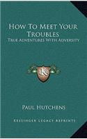 How To Meet Your Troubles: True Adventures With Adversity
