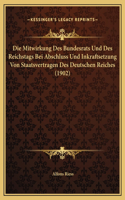 Die Mitwirkung Des Bundesrats Und Des Reichstags Bei Abschluss Und Inkraftsetzung Von Staatsvertragen Des Deutschen Reiches (1902)