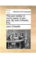 The Poor Soldier. a Comic Opera; In Two Acts. by John O'Keefe, Esq.