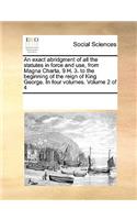 An Exact Abridgment of All the Statutes in Force and Use, from Magna Charta, 9 H. 3. to the Beginning of the Reign of King George. in Four Volumes. Volume 2 of 4