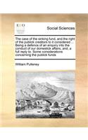 The case of the sinking fund, and the right of the publick creditors to it considered ... Being a defence of an enquiry into the conduct of our domestick affairs, and, a full reply to. Some considerations concerning the publick funds