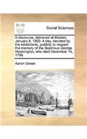 A Discourse, Delivered at Malden, January 8, 1800. a Day, Devoted by the Inhabitants, Publicly to Respect the Memory of the Illustrious George Washington, Who Died December 14, 1799.: (English)