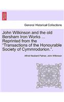 John Wilkinson and the Old Bersham Iron Works ... Reprinted from the Transactions of the Honourable Society of Cymmrodorion..