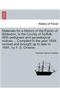 Materials for a History of the Parish of Bildeston, in the County of Suffolk. with Pedigrees and Genealogical Notices ... Compiled in the Year 1859, Revised and Brought Up to Date in 1891, by F. S. Growse.