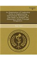 An Examination of Leadership Styles in Implementing Instructional Technology: A Case Study to Examine the Elementary School Principal Perspective