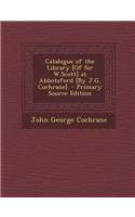 Catalogue of the Library [Of Sir W.Scott] at Abbotsford [By J.G. Cochrane]. - Primary Source Edition