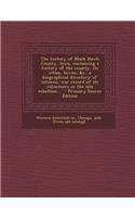 The History of Black Hawk County, Iowa, Containing a History of the County, Its Cities, Towns, &C., a Biographical Directory of Citizens, War Record of Its Volunteers in the Late Rebellion ..: (English)