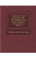 A Manual of Gothic Stone Carving. Forming No. I. of a Ser. of Manuals of Gothic Ornament