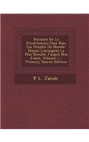 Histoire de La Prostitution Chez Tous Les Peuples Du Monde: Depuis L'Antiquite La Plus Reculee Jusqu'a Nos Jours, Volume 1(French)