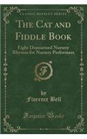 The Cat and Fiddle Book: Eight Dramatised Nursery Rhymes for Nursery Performers (Classic Reprint)