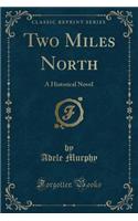 Two Miles North: A Historical Novel (Classic Reprint)(English)