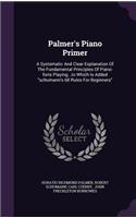 Palmer's Piano Primer: A Systematic And Clear Explanation Of The Fundamental Principles Of Piano-forte Playing...to Which Is Added schumann's 68 Rules For Beginners