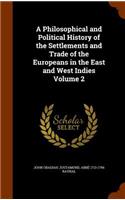 A Philosophical and Political History of the Settlements and Trade of the Europeans in the East and West Indies Volume 2