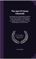 The Age of Owain Gwynedd: An Attempt at a Connected Account of the History of Wales from December, 1135, to November, 1170. to Which Are Added Several Appendices on the Chron