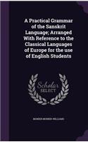 A Practical Grammar of the Sanskrit Language; Arranged with Reference to the Classical Languages of Europe for the Use of English Students