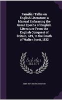 Familiar Talks on English Literature; a Manual Embracing the Great Epochs of English Literature From the English Conquest of Britain, 449, to the Death of Walter Scott, 1832