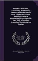 Primary Latin Book, Containing Introductory Lessons and Exercises in Latin Prose Composition, Based on Caesar's Commentaries on the Gallic War; With a Complete Synopsis of Accidence and Syntax