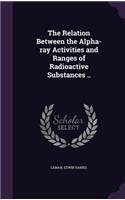 The Relation Between the Alpha-ray Activities and Ranges of Radioactive Substances ..