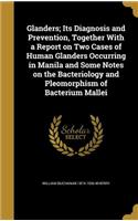 Glanders; Its Diagnosis and Prevention, Together With a Report on Two Cases of Human Glanders Occurring in Manila and Some Notes on the Bacteriology and Pleomorphism of Bacterium Mallei