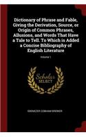 Dictionary of Phrase and Fable, Giving the Derivation, Source, or Origin of Common Phrases, Allusions, and Words That Have a Tale to Tell. To Which is Added a Concise Bibliography of English Literature; Volume 1