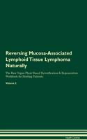 Reversing Mucosa-Associated Lymphoid Tissue Lymphoma Naturally the Raw Vegan Plant-Based Detoxification & Regeneration Workbook for Healing Patients. Volume 2