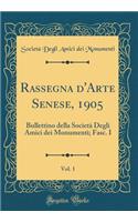 Rassegna d'Arte Senese, 1905, Vol. 1: Bullettino Della SocietÃ  Degli Amici Dei Monumenti; Fasc. I (Classic Reprint)