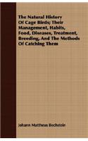 The Natural History Of Cage Birds; Their Management, Habits, Food, Diseases, Treatment, Breeding, And The Methods Of Catching Them