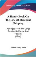 A Handy Book on the Law of Merchant Shipping: Abridged from the Large Treatise by Maude and Pollock (1866)