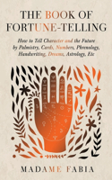 Book of Fortune-Telling - How to Tell Character and the Future by Palmistry, Cards, Numbers, Phrenology, Handwriting, Dreams, Astrology, Etc