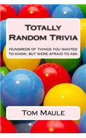 Totally Random Trivia: Hundreds of Things You Wanted to Know, But Were Afraid to Ask